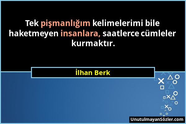 İlhan Berk - Tek pişmanlığım kelimelerimi bile haketmeyen insanlara, saatlerce cümleler kurmaktır....