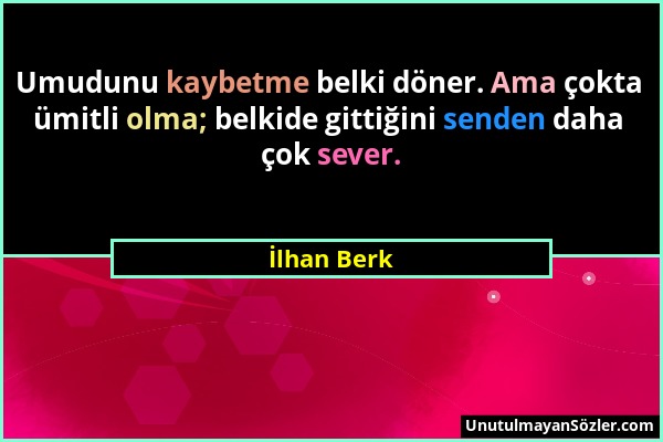 İlhan Berk - Umudunu kaybetme belki döner. Ama çokta ümitli olma; belkide gittiğini senden daha çok sever....