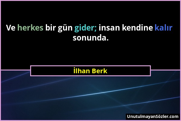 İlhan Berk - Ve herkes bir gün gider; insan kendine kalır sonunda....