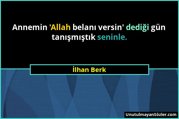 İlhan Berk - Annemin 'Allah belanı versin' dediği gün tanışmıştık seninle....