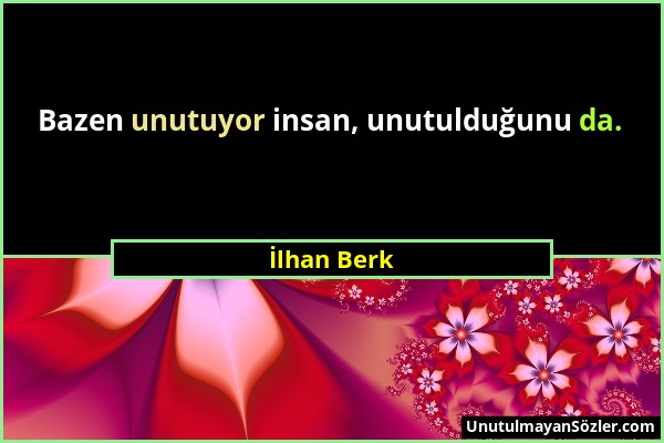 İlhan Berk - Bazen unutuyor insan, unutulduğunu da....