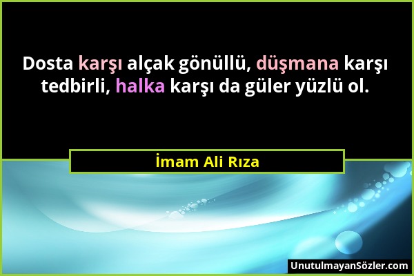 İmam Ali Rıza - Dosta karşı alçak gönüllü, düşmana karşı tedbirli, halka karşı da güler yüzlü ol....