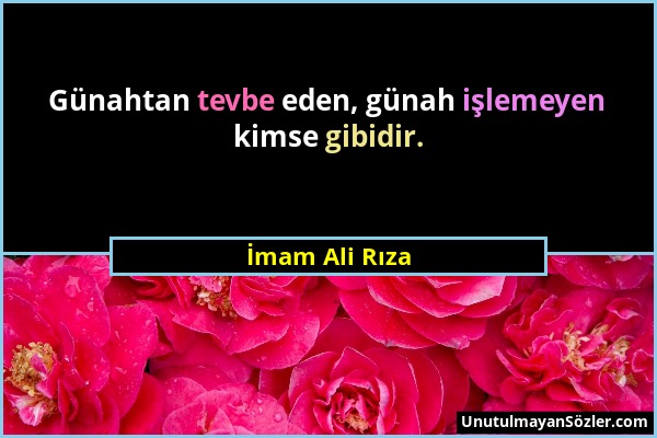 İmam Ali Rıza - Günahtan tevbe eden, günah işlemeyen kimse gibidir....