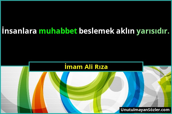 İmam Ali Rıza - İnsanlara muhabbet beslemek aklın yarısıdır....