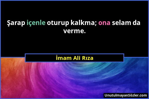 İmam Ali Rıza - Şarap içenle oturup kalkma; ona selam da verme....