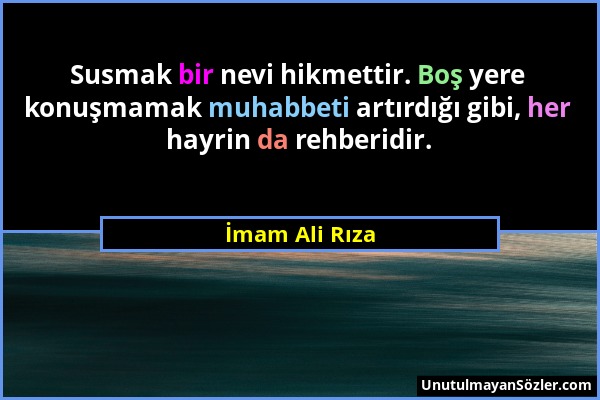 İmam Ali Rıza - Susmak bir nevi hikmettir. Boş yere konuşmamak muhabbeti artırdığı gibi, her hayrin da rehberidir....