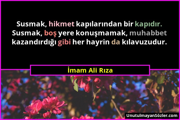 İmam Ali Rıza - Susmak, hikmet kapılarından bir kapıdır. Susmak, boş yere konuşmamak, muhabbet kazandırdığı gibi her hayrin da kılavuzudur....