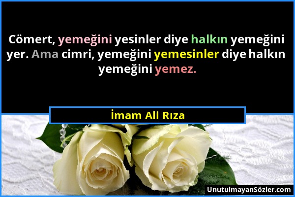 İmam Ali Rıza - Cömert, yemeğini yesinler diye halkın yemeğini yer. Ama cimri, yemeğini yemesinler diye halkın yemeğini yemez....