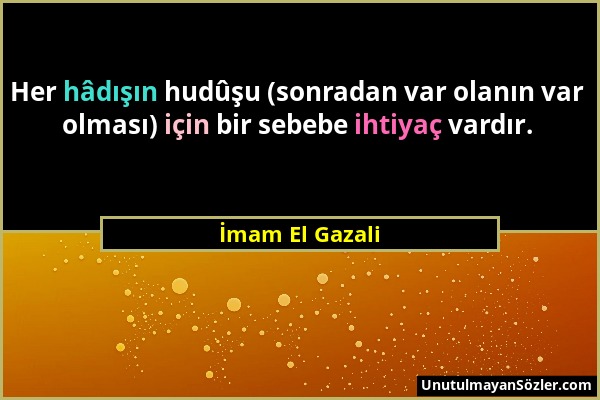 İmam El Gazali - Her hâdışın hudûşu (sonradan var olanın var olması) için bir sebebe ihtiyaç vardır....