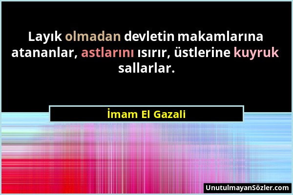 İmam El Gazali - Layık olmadan devletin makamlarına atananlar, astlarını ısırır, üstlerine kuyruk sallarlar....