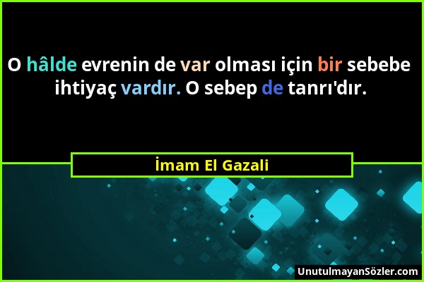 İmam El Gazali - O hâlde evrenin de var olması için bir sebebe ihtiyaç vardır. O sebep de tanrı'dır....