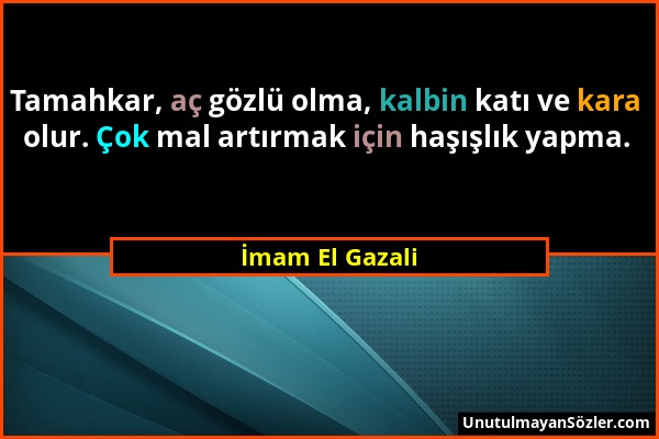 İmam El Gazali - Tamahkar, aç gözlü olma, kalbin katı ve kara olur. Çok mal artırmak için haşışlık yapma....