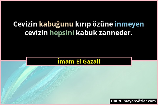 İmam El Gazali - Cevizin kabuğunu kırıp özüne inmeyen cevizin hepsini kabuk zanneder....