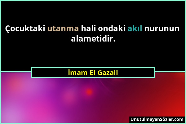 İmam El Gazali - Çocuktaki utanma hali ondaki akıl nurunun alametidir....