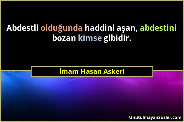 İmam Hasan Askeri - Abdestli olduğunda haddini aşan, abdestini bozan kimse gibidir....