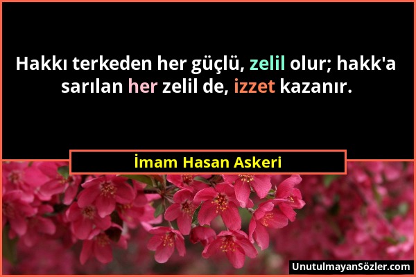 İmam Hasan Askeri - Hakkı terkeden her güçlü, zelil olur; hakk'a sarılan her zelil de, izzet kazanır....