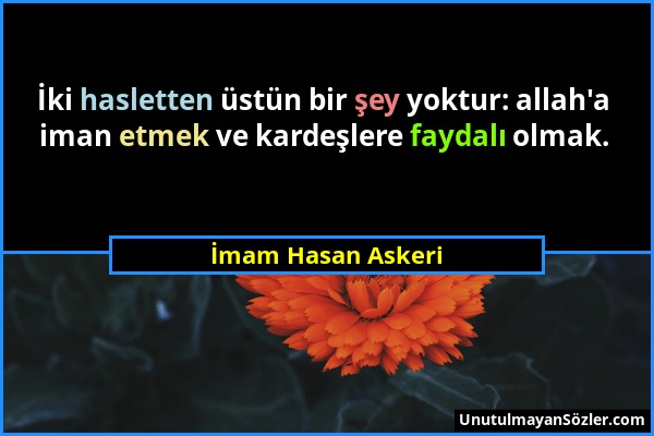 İmam Hasan Askeri - İki hasletten üstün bir şey yoktur: allah'a iman etmek ve kardeşlere faydalı olmak....