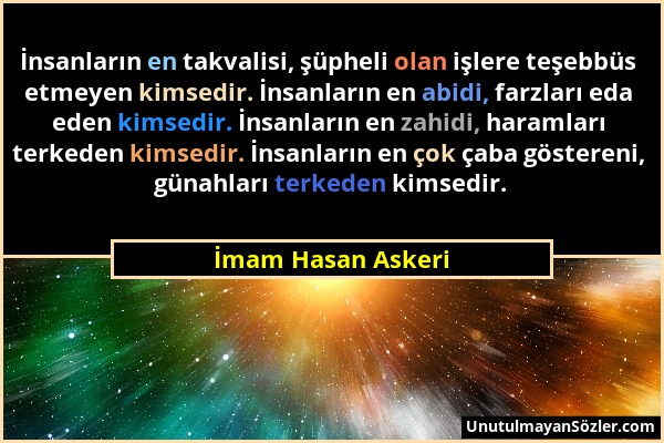 İmam Hasan Askeri - İnsanların en takvalisi, şüpheli olan işlere teşebbüs etmeyen kimsedir. İnsanların en abidi, farzları eda eden kimsedir. İnsanları...