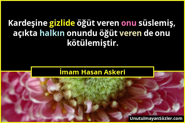 İmam Hasan Askeri - Kardeşine gizlide öğüt veren onu süslemiş, açıkta halkın onundu öğüt veren de onu kötülemiştir....