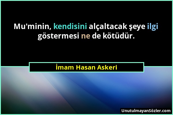 İmam Hasan Askeri - Mu'minin, kendisini alçaltacak şeye ilgi göstermesi ne de kötüdür....