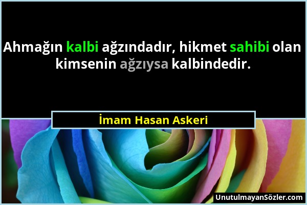 İmam Hasan Askeri - Ahmağın kalbi ağzındadır, hikmet sahibi olan kimsenin ağzıysa kalbindedir....