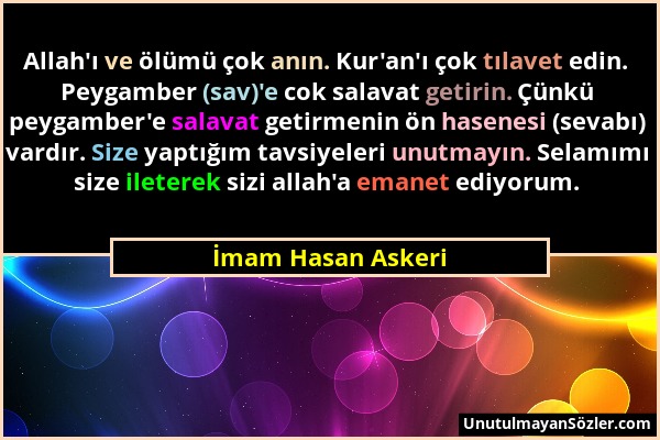 İmam Hasan Askeri - Allah'ı ve ölümü çok anın. Kur'an'ı çok tılavet edin. Peygamber (sav)'e cok salavat getirin. Çünkü peygamber'e salavat getirmenin...