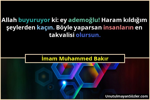 İmam Muhammed Bakır - Allah buyuruyor ki: ey ademoğlu! Haram kıldığım şeylerden kaçın. Böyle yaparsan insanların en takvalisi olursun....