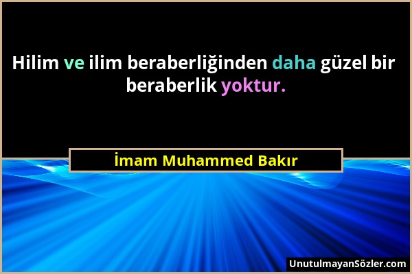 İmam Muhammed Bakır - Hilim ve ilim beraberliğinden daha güzel bir beraberlik yoktur....