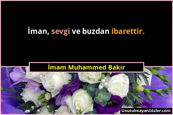 İmam Muhammed Bakır - İman, sevgi ve buzdan ibarettir....