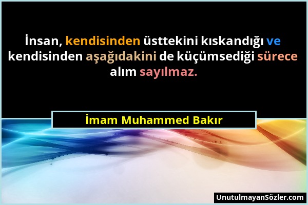 İmam Muhammed Bakır - İnsan, kendisinden üsttekini kıskandığı ve kendisinden aşağıdakini de küçümsediği sürece alım sayılmaz....