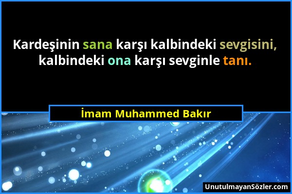 İmam Muhammed Bakır - Kardeşinin sana karşı kalbindeki sevgisini, kalbindeki ona karşı sevginle tanı....