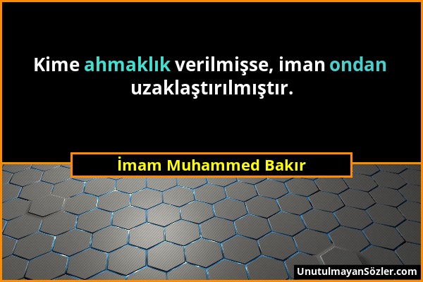 İmam Muhammed Bakır - Kime ahmaklık verilmişse, iman ondan uzaklaştırılmıştır....