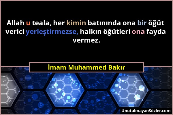 İmam Muhammed Bakır - Allah u teala, her kimin batınında ona bir öğüt verici yerleştirmezse, halkın öğütleri ona fayda vermez....