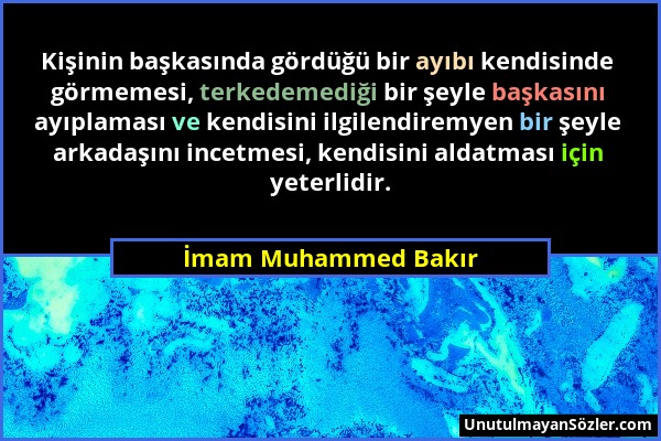 İmam Muhammed Bakır - Kişinin başkasında gördüğü bir ayıbı kendisinde görmemesi, terkedemediği bir şeyle başkasını ayıplaması ve kendisini ilgilendire...