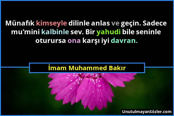 İmam Muhammed Bakır - Münafık kimseyle dilinle anlas ve geçin. Sadece mu'mini kalbinle sev. Bir yahudi bile seninle oturursa ona karşı iyi davran....