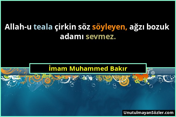 İmam Muhammed Bakır - Allah-u teala çirkin söz söyleyen, ağzı bozuk adamı sevmez....