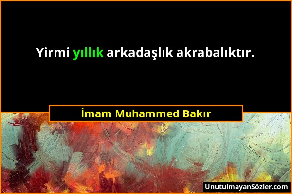 İmam Muhammed Bakır - Yirmi yıllık arkadaşlık akrabalıktır....