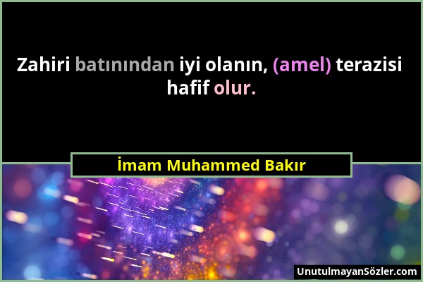 İmam Muhammed Bakır - Zahiri batınından iyi olanın, (amel) terazisi hafif olur....