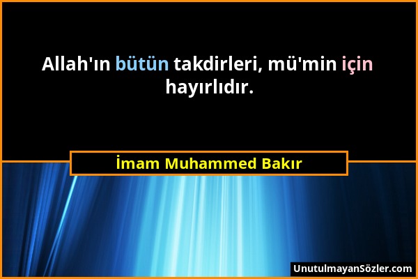 İmam Muhammed Bakır - Allah'ın bütün takdirleri, mü'min için hayırlıdır....