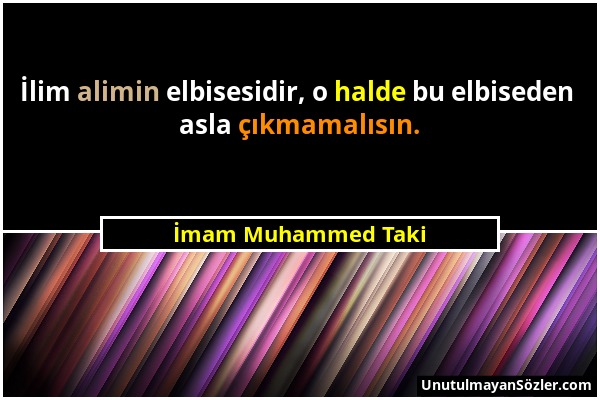 İmam Muhammed Taki - İlim alimin elbisesidir, o halde bu elbiseden asla çıkmamalısın....