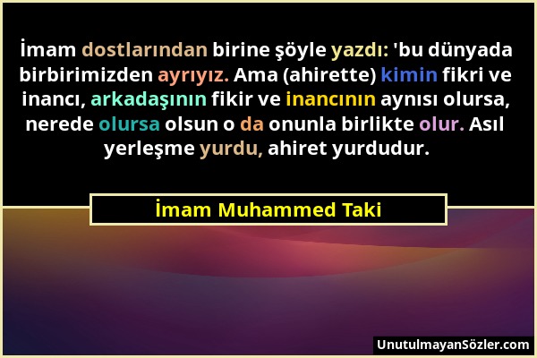 İmam Muhammed Taki - İmam dostlarından birine şöyle yazdı: 'bu dünyada birbirimizden ayrıyız. Ama (ahirette) kimin fikri ve inancı, arkadaşının fikir...