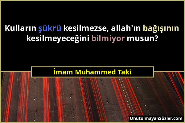 İmam Muhammed Taki - Kulların şükrü kesilmezse, allah'ın bağışının kesilmeyeceğini bilmiyor musun?...