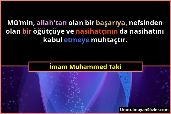 İmam Muhammed Taki - Mü'min, allah'tan olan bir başarıya, nefsinden olan bir öğütçüye ve nasihatçının da nasihatını kabul etmeye muhtaçtır....
