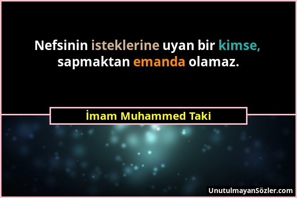 İmam Muhammed Taki - Nefsinin isteklerine uyan bir kimse, sapmaktan emanda olamaz....