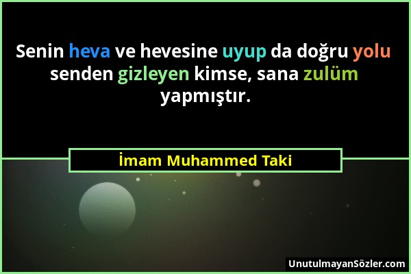 İmam Muhammed Taki - Senin heva ve hevesine uyup da doğru yolu senden gizleyen kimse, sana zulüm yapmıştır....