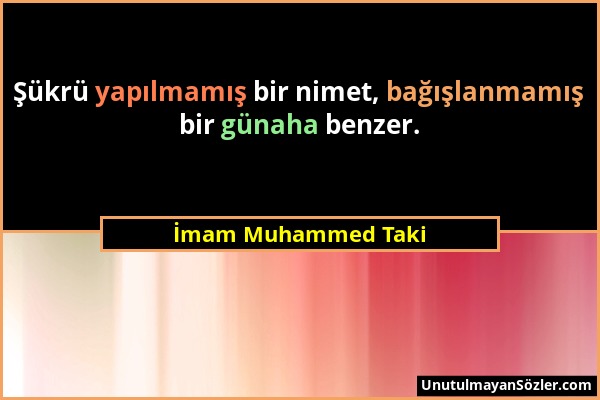 İmam Muhammed Taki - Şükrü yapılmamış bir nimet, bağışlanmamış bir günaha benzer....
