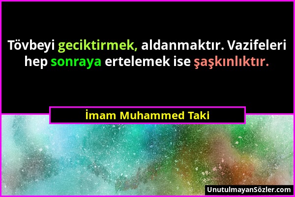 İmam Muhammed Taki - Tövbeyi geciktirmek, aldanmaktır. Vazifeleri hep sonraya ertelemek ise şaşkınlıktır....