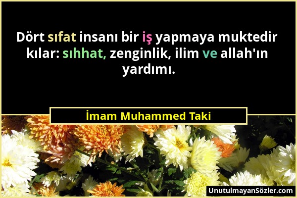 İmam Muhammed Taki - Dört sıfat insanı bir iş yapmaya muktedir kılar: sıhhat, zenginlik, ilim ve allah'ın yardımı....