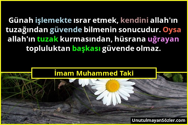 İmam Muhammed Taki - Günah işlemekte ısrar etmek, kendini allah'ın tuzağından güvende bilmenin sonucudur. Oysa allah'ın tuzak kurmasından, hüsrana uğr...