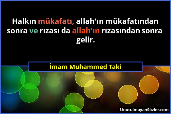 İmam Muhammed Taki - Halkın mükafatı, allah'ın mükafatından sonra ve rızası da allah'ın rızasından sonra gelir....